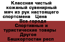 Классная чистый кожаный сувенирный мяч из рук настоящего спортсмена › Цена ­ 1 000 - Все города Спортивные и туристические товары » Другое   . Башкортостан респ.,Караидельский р-н